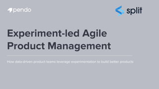 Experiment-led Agile
Product Management
How data-driven product teams leverage experimentation to build better products
 