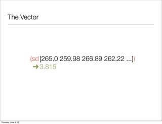 The Vector
	 (sd	[265.0 259.98 266.89 262.22 ...])

 ➜
3.815
Saturday, June 8, 13
 