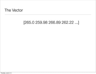 The Vector
	 	[265.0 259.98 266.89 262.22 ...]
	
Saturday, June 8, 13
 
