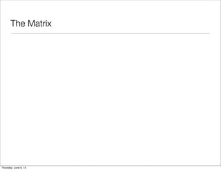 The Matrix
Saturday, June 8, 13
 