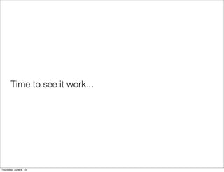 Time to see it work...
Saturday, June 8, 13
 