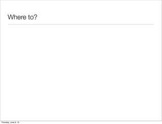 Where to?
Saturday, June 8, 13
 