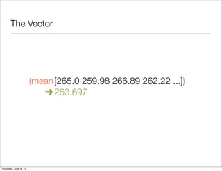 The Vector
	 (mean	[265.0 259.98 266.89 262.22 ...])

 ➜
263.697
Saturday, June 8, 13
 