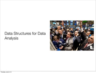 Data Structures for Data
Analysis
Saturday, June 8, 13
 