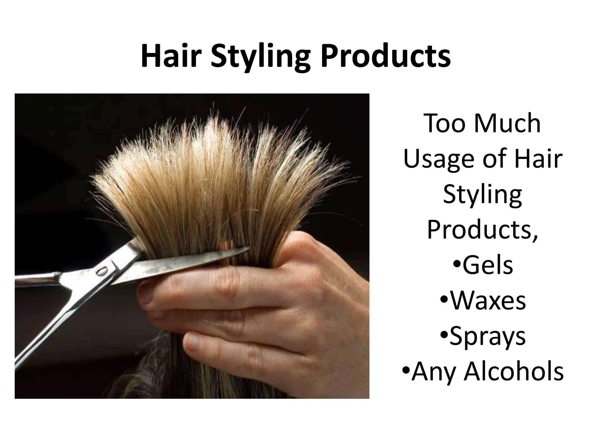 Hair Styling Products 
Too Much 
Usage of Hair 
Styling 
Products, 
•Gels 
•Waxes 
•Sprays 
•Any Alcohols 
 