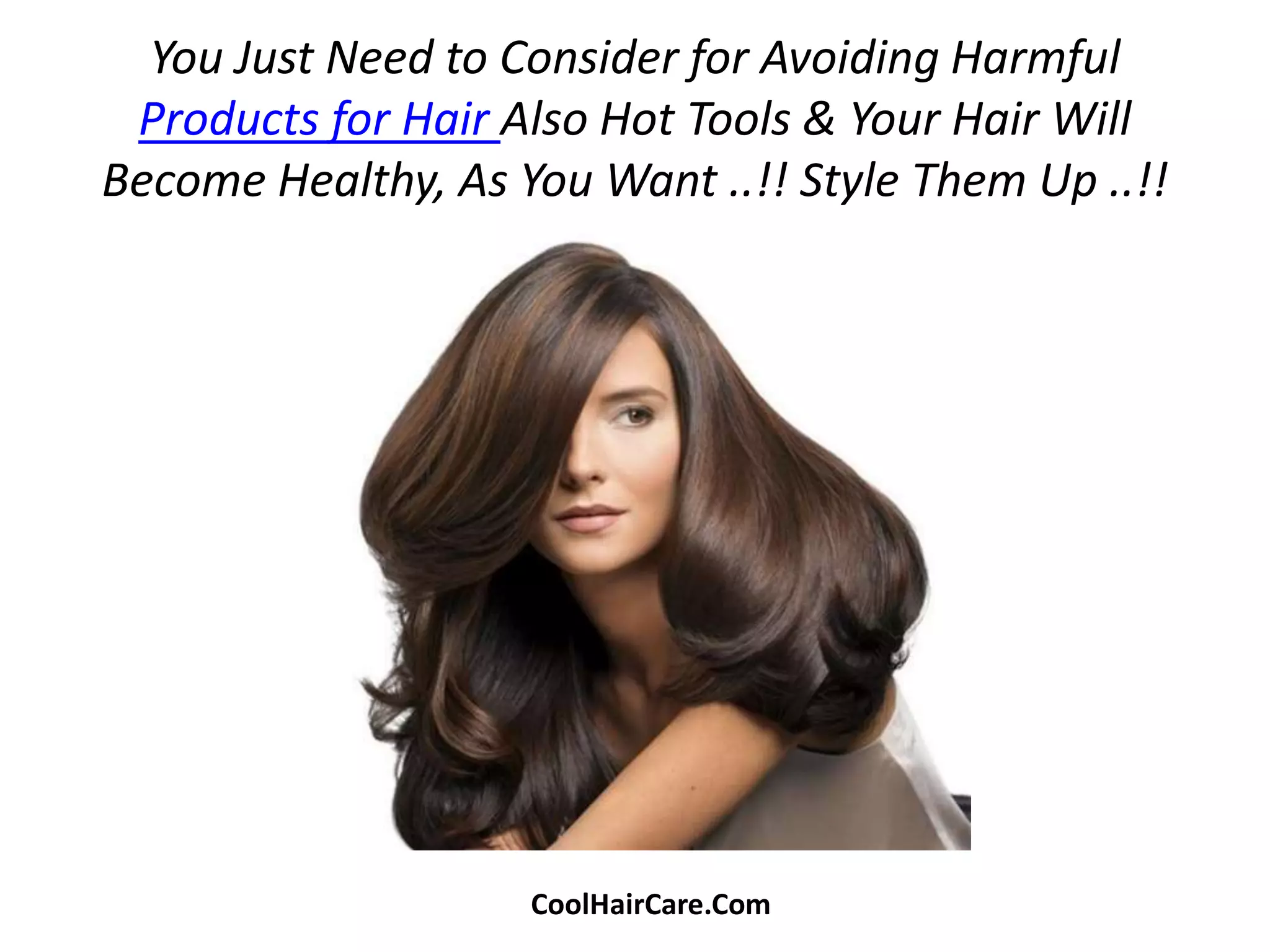 You Just Need to Consider for Avoiding Harmful 
Products for Hair Also Hot Tools & Your Hair Will 
Become Healthy, As You Want ..!! Style Them Up ..!! 
CoolHairCare.Com 
