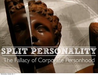 SPLIT PERSONALITY
    The Fallacy of Corporate Personhood

Wednesday, October 26, 11
 