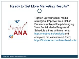 Ready to Get More Marketing Results?
Ana Lucia Novak© www.socialana.com
Tighten up your social media
strategies, Improve Y...