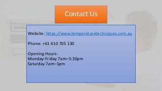 Contact Us
Website: https://www.temperaturetechniques.com.au
Phone: +61 410 705 130
Opening Hours:
Monday-Friday 7am–5:30pm
Saturday 7am–1pm
 
