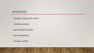 ADVANTAGES
• Simple to design and control
• Smaller ductwork
• Less mechanical space
• Less maintenance
• Increase comfort
 