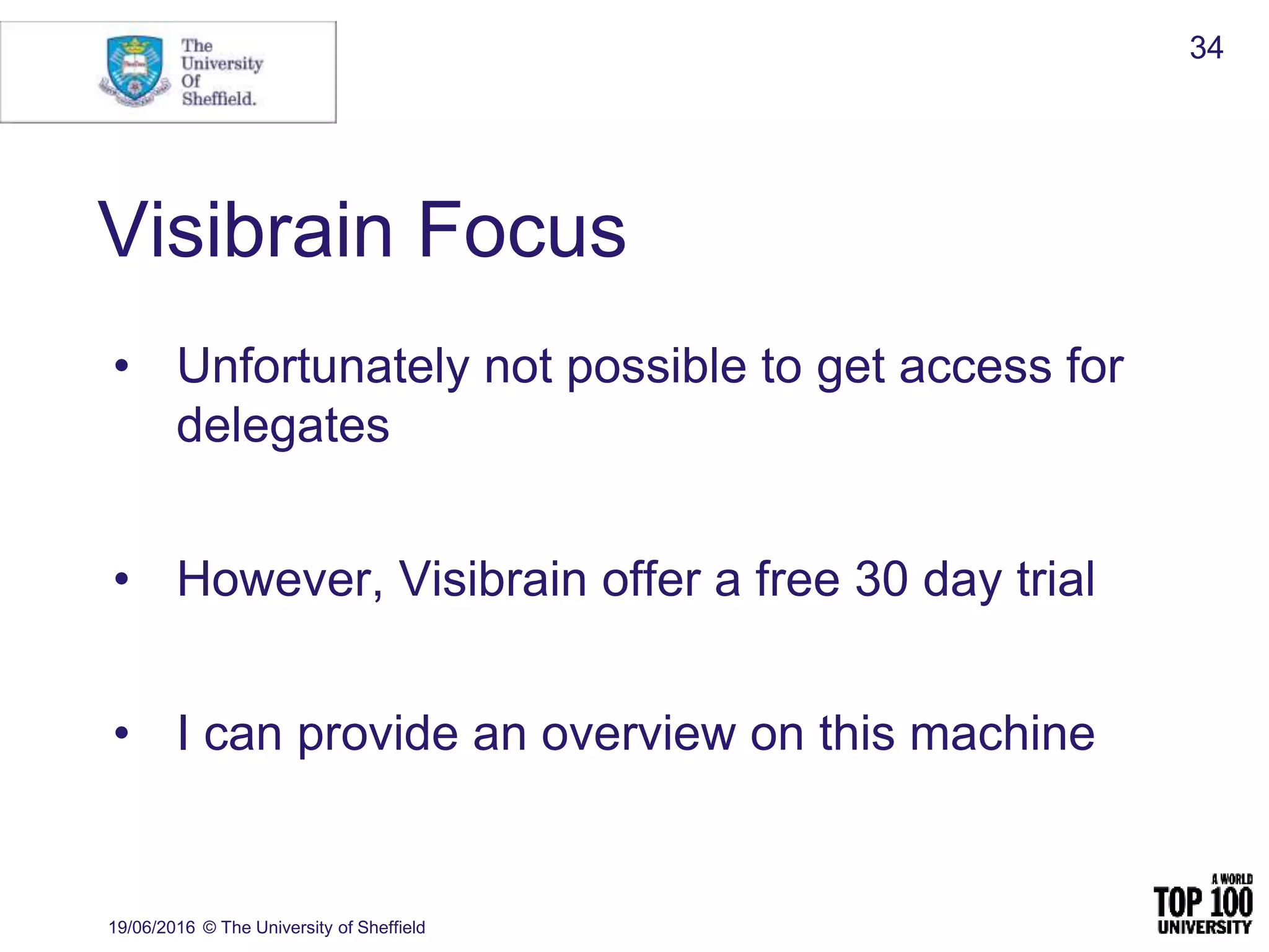 Visibrain Focus
• Unfortunately not possible to get access for
delegates
• However, Visibrain offer a free 30 day trial
• I can provide an overview on this machine
19/06/2016 © The University of Sheffield
34
 