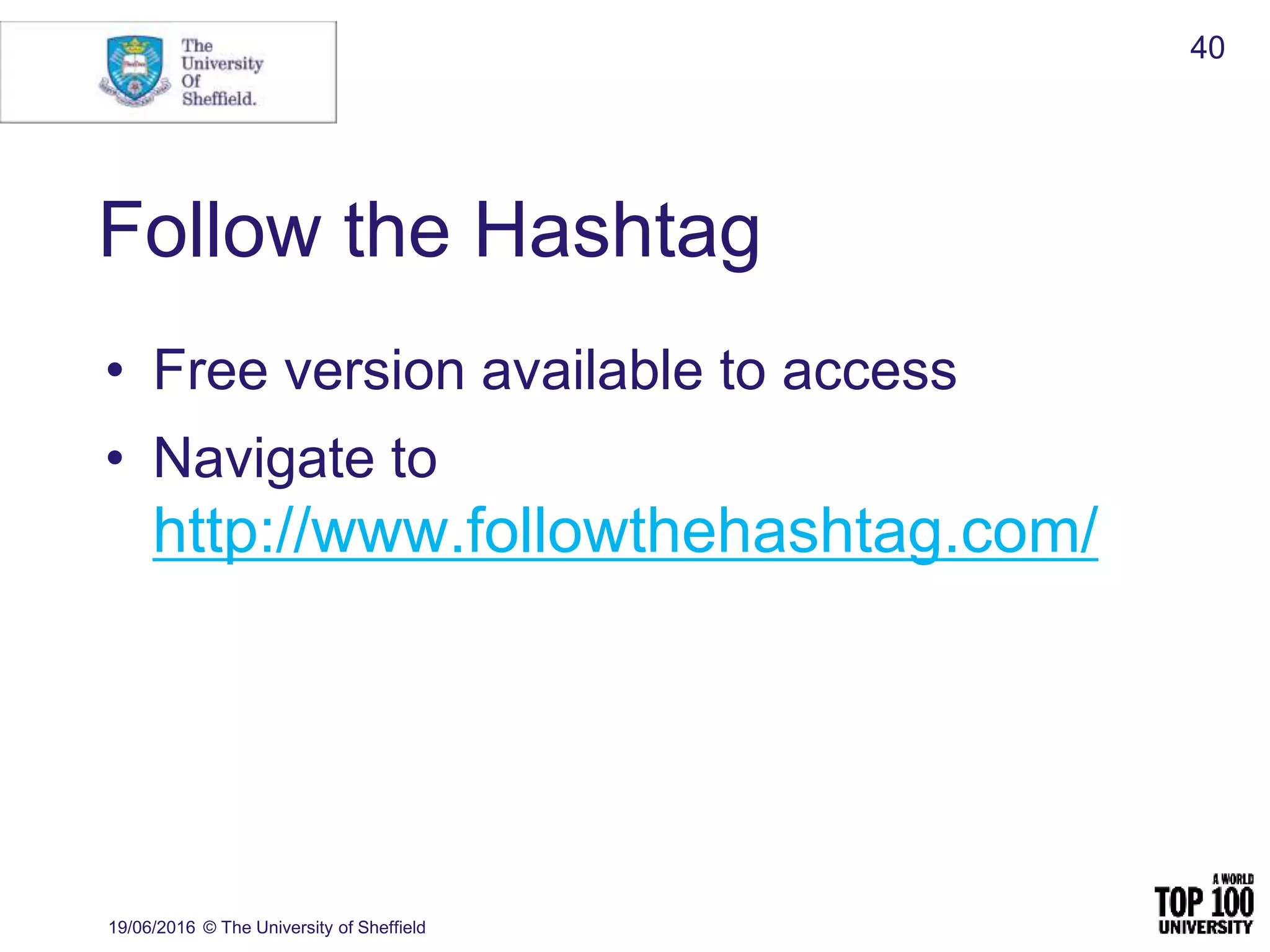 Follow the Hashtag
• Free version available to access
• Navigate to
http://www.followthehashtag.com/
19/06/2016 © The University of Sheffield
40
 