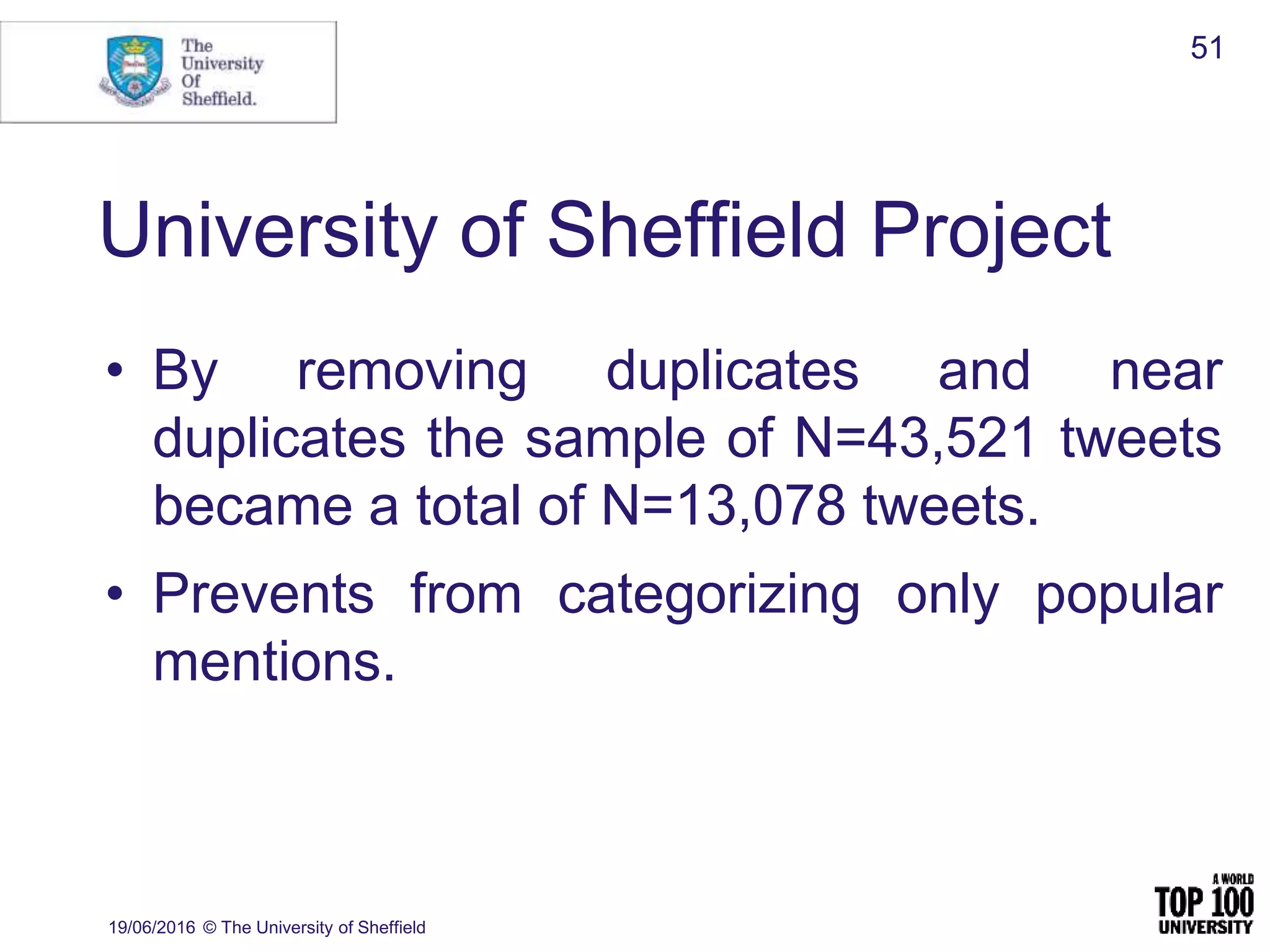 University of Sheffield Project
19/06/2016 © The University of Sheffield
51
• By removing duplicates and near
duplicates the sample of N=43,521 tweets
became a total of N=13,078 tweets.
• Prevents from categorizing only popular
mentions.
 