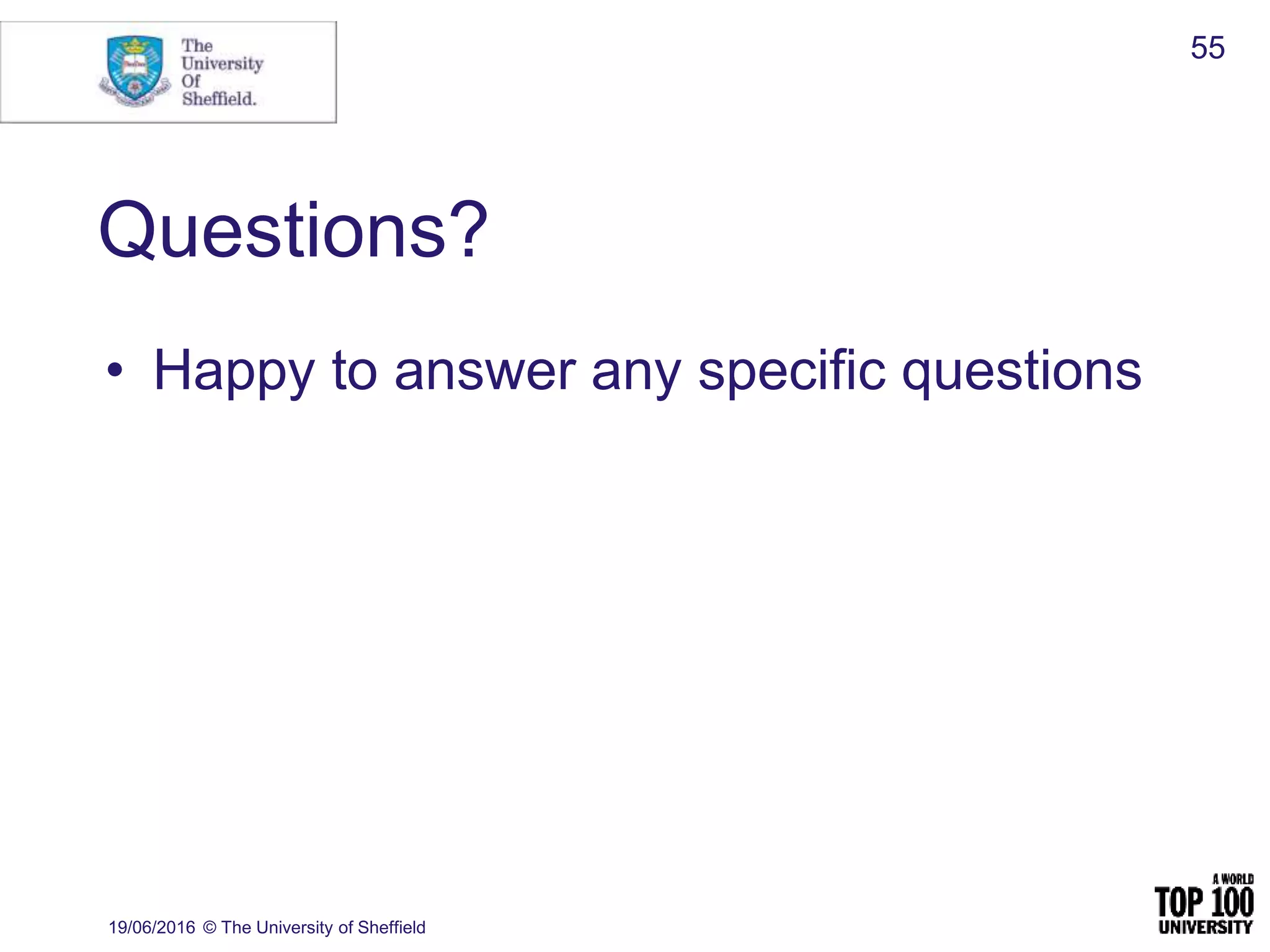 Questions?
• Happy to answer any specific questions
19/06/2016 © The University of Sheffield
55
 