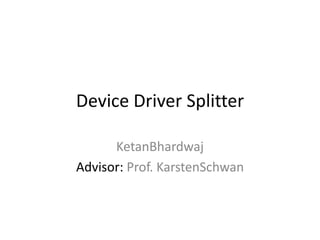 Device Driver Splitter

      KetanBhardwaj
Advisor: Prof. KarstenSchwan
 