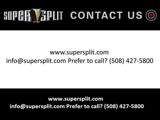 www.supersplit.com
info@supersplit.com Prefer to call? (508) 427-5800
 