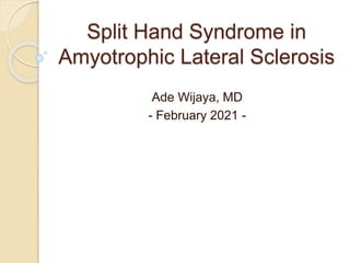 Split Hand Syndrome in
Amyotrophic Lateral Sclerosis
Ade Wijaya, MD
- February 2021 -
 