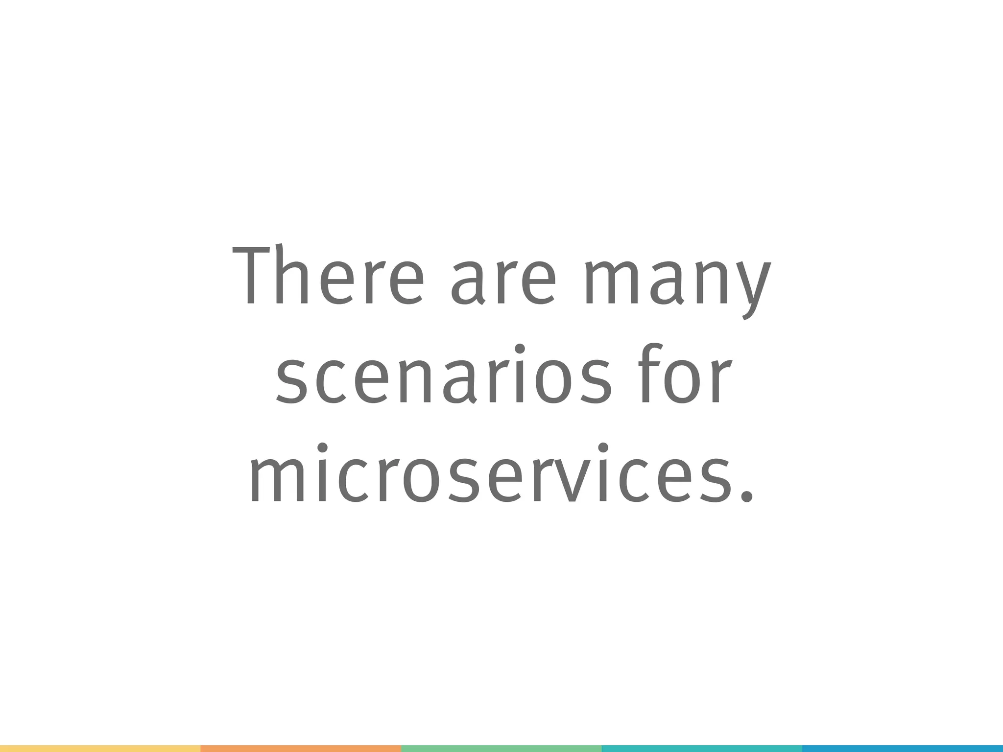 There are many
scenarios for
microservices.
 