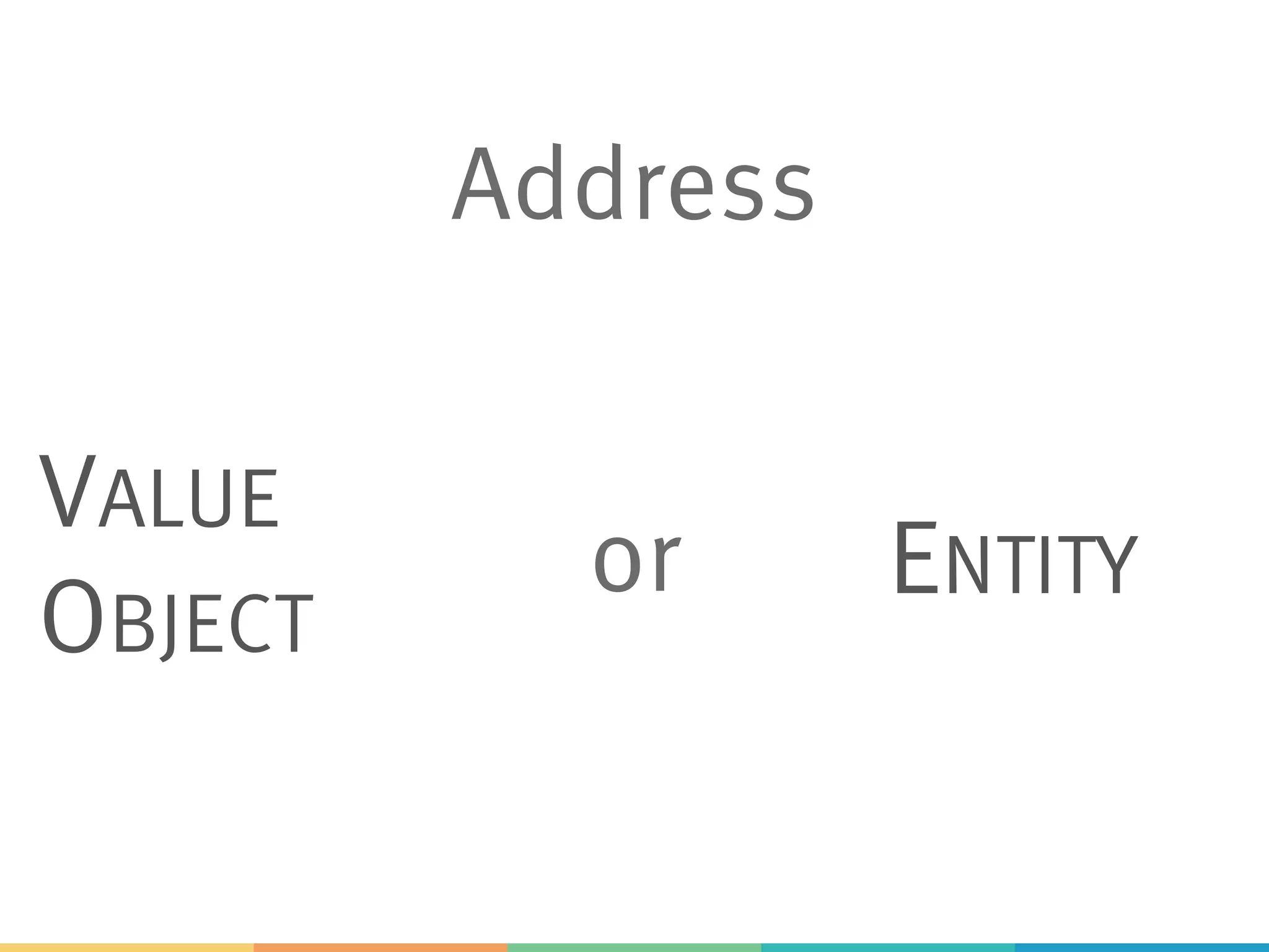 Address
VALUE
OBJECT
ENTITYor
 