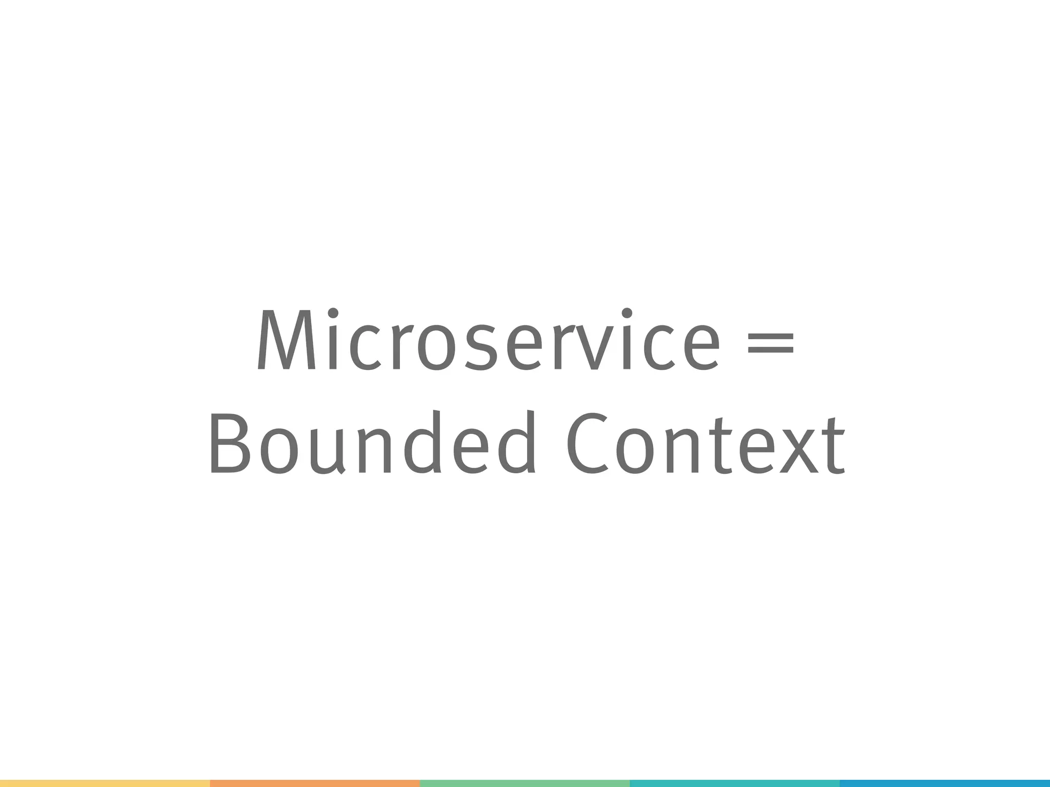 Microservice =
Bounded Context
 
