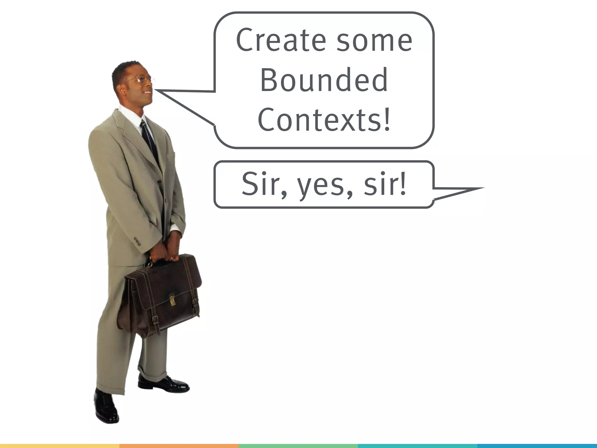 Create some
Bounded
Contexts!
Sir, yes, sir!
 