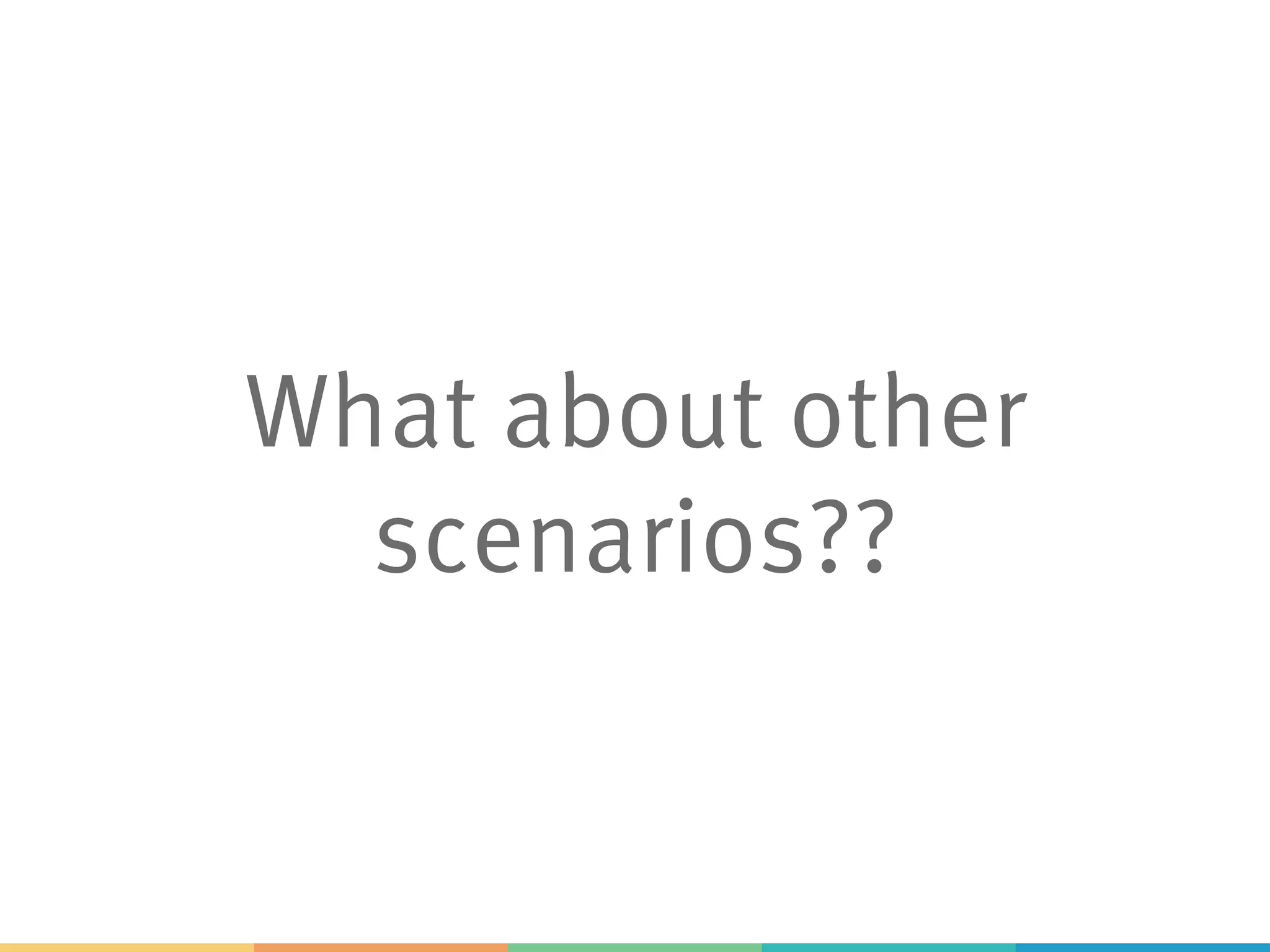What about other
scenarios??
 