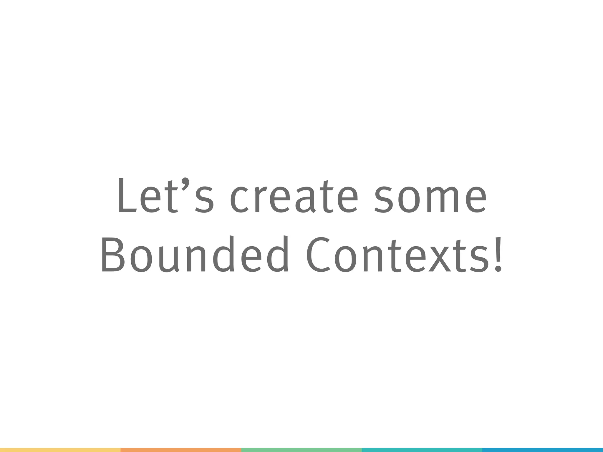 Let’s create some
Bounded Contexts!
 