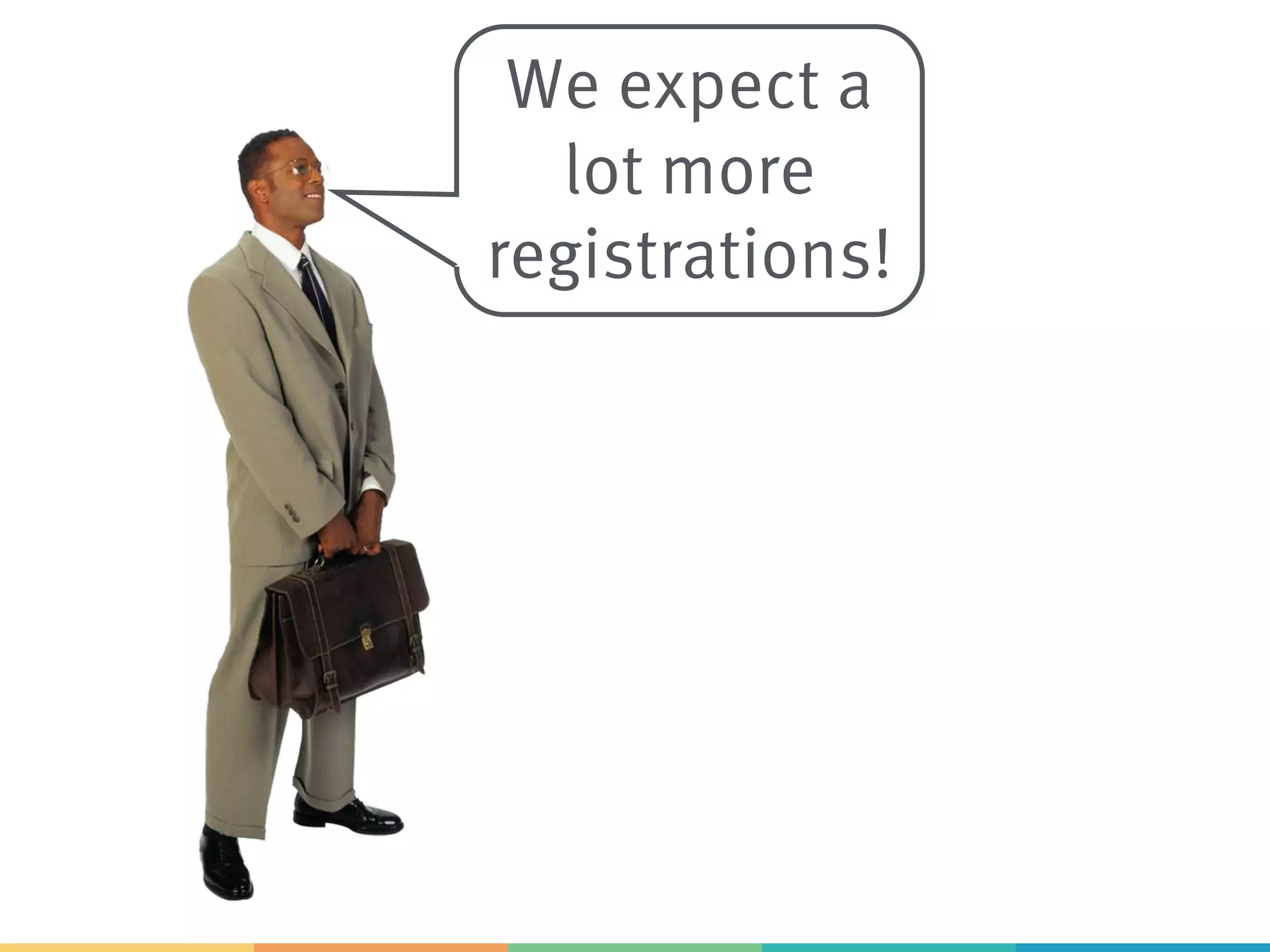 We expect a
lot more
registrations!
 