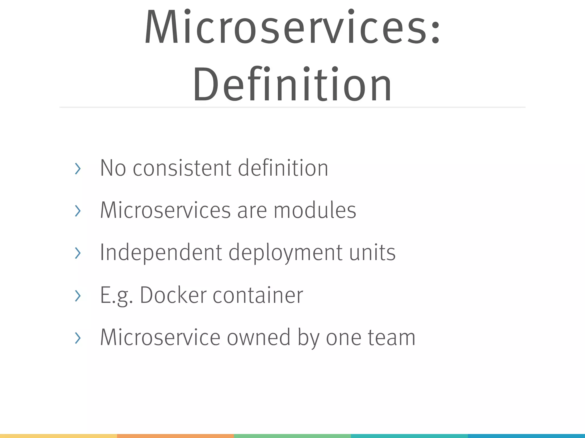 Microservices:
Definition
> No consistent definition
> Microservices are modules
> Independent deployment units
> E.g. Docker container
> Microservice owned by one team
 