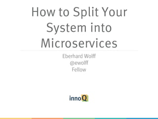 How to Split Your
System into
Microservices
Eberhard Wolff
@ewolff
Fellow
 