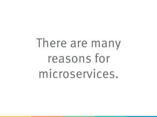 There are many
reasons for
microservices.
 