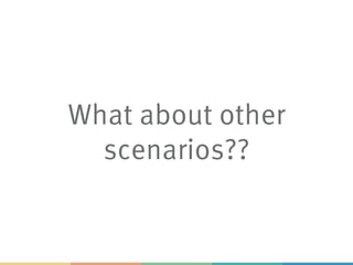 What about other
scenarios??
 
