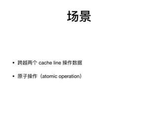 场景
• 跨越两个 cache line 操作数据

• 原⼦操作（atomic operation）
 