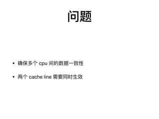 问题
• 确保多个 cpu 间的数据⼀致性

• 两个 cache line 需要同时⽣效
 