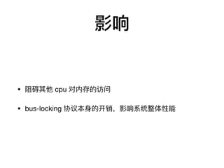影响
• 阻碍其他 cpu 对内存的访问

• bus-locking 协议本身的开销，影响系统整体性能
 