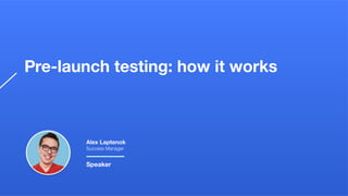 Pre-launch testing: how it works
Alex Laptenok
Success Manager
Speaker
 