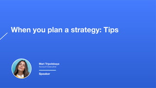 When you plan a strategy: Tips
Mari Tripolskaya
Account Executive
Speaker
 