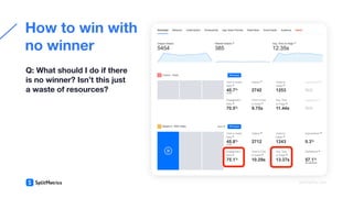  
How to win with
no winner
Q: What should I do if there
is no winner? Isn’t this just
a waste of resources?
splitmetrics.com
 