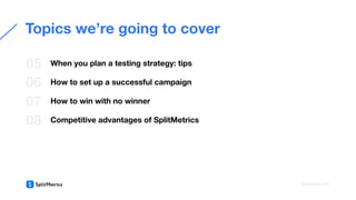 When you plan a testing strategy: tips
How to set up a successful campaign
How to win with no winner
Competitive advantages of SplitMetrics
05
06
07
Topics we’re going to cover
splitmetrics.com
08
 
