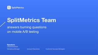 SplitMetrics Team
answers burning questions
on mobile A/B testing
Marketing Manager Customer Success Managers
Account Executives
Speakers
 
