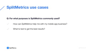 How can SplitMetrics help me with my mobile app business?
What to test to get the best results?
SplitMetrics use cases
Q: ...