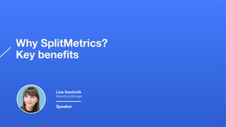 Why SplitMetrics?
Key beneﬁts
Lina Danilchik
Marketing Manager
Speaker
 