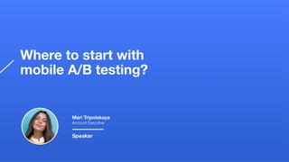 Where to start with
mobile A/B testing?
Mari Tripolskaya
Account Executive
Speaker
 