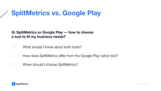 What should I know about both tools?
How does SplitMetrics diﬀer from the Google Play native tool?
When should I choose Sp...