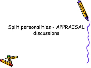 Split personalities - APPRAISAL
           discussions
 