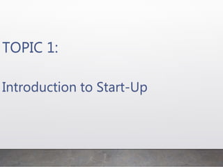 TOPIC 1:
Introduction to Start-Up
 