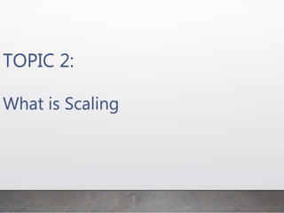 TOPIC 2:
What is Scaling
 