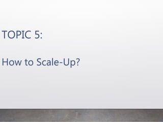 TOPIC 5:
How to Scale-Up?
 