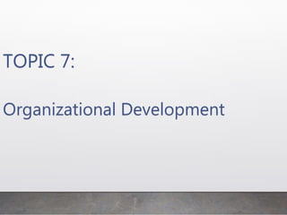 TOPIC 7:
Organizational Development
 