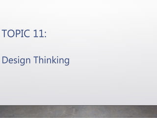 TOPIC 11:
Design Thinking
 